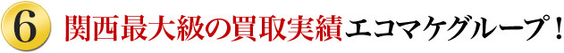 6.関西最大級の買取実績！エコマケグループ！